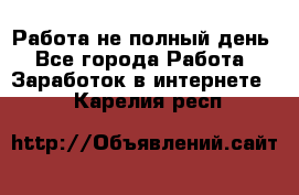 Работа не полный день - Все города Работа » Заработок в интернете   . Карелия респ.